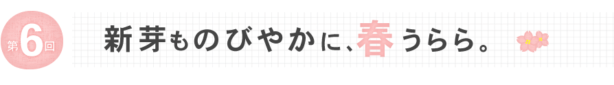 新芽ものびやかに、春うらら。