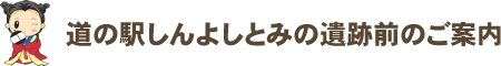 道の駅しんよしとみの遺跡前のご案内